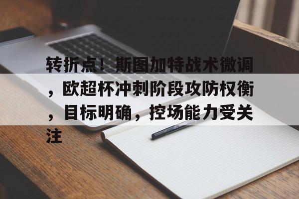 关于转折点！斯图加特战术微调，欧超杯冲刺阶段攻防权衡，目标明确，控场能力受关注的信息-爱游戏